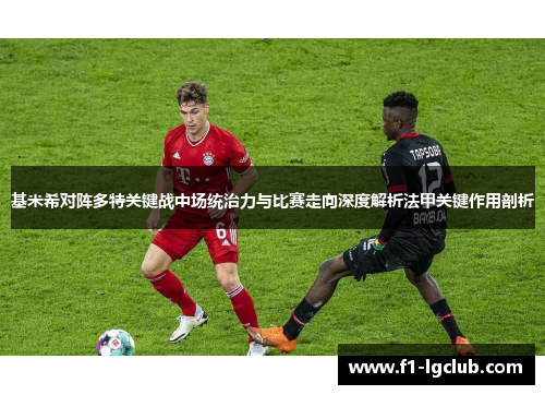 基米希对阵多特关键战中场统治力与比赛走向深度解析法甲关键作用剖析