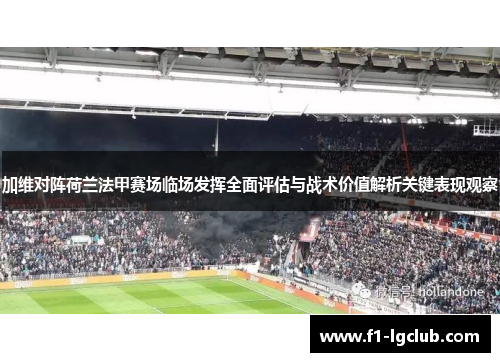 加维对阵荷兰法甲赛场临场发挥全面评估与战术价值解析关键表现观察 加维对阵荷兰法甲赛场临场发挥全面评估与战术价值解析关键表现观察