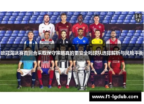 欧冠淘汰赛首回合采取保守策略真的更安全吗球队选择解析与风险平衡