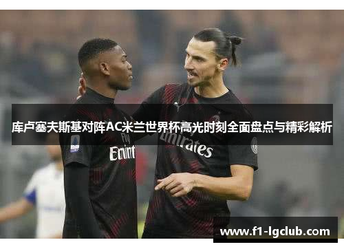 库卢塞夫斯基对阵AC米兰世界杯高光时刻全面盘点与精彩解析