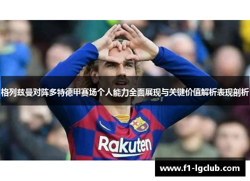 格列兹曼对阵多特德甲赛场个人能力全面展现与关键价值解析表现剖析 格列兹曼对阵多特德甲赛场个人能力全面展现与关键价值解析表现剖析