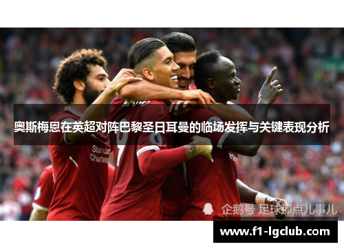 奥斯梅恩在英超对阵巴黎圣日耳曼的临场发挥与关键表现分析 奥斯梅恩在英超对阵巴黎圣日耳曼的临场发挥与关键表现分析