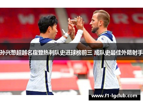 孙兴慜超越名宿登热刺队史进球榜前三 成队史最佳外籍射手