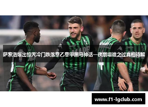 萨索洛爆出惊天冷门跌落意乙意甲黑马神话一夜崩塌谁之过真相待解 萨索洛爆出惊天冷门跌落意乙意甲黑马神话一夜崩塌谁之过真相待解
