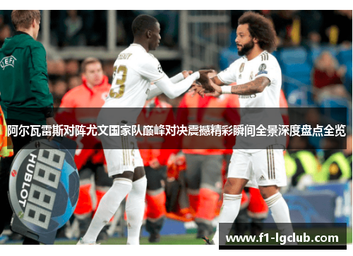 阿尔瓦雷斯对阵尤文国家队巅峰对决震撼精彩瞬间全景深度盘点全览