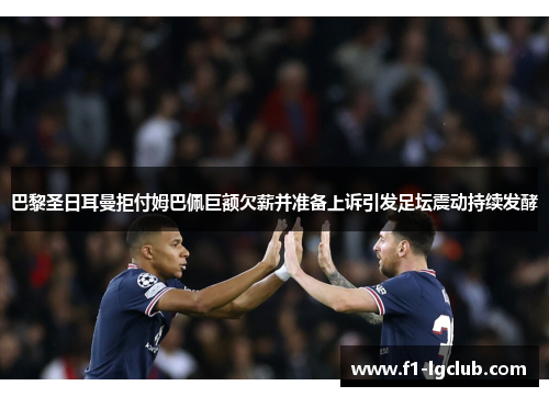 巴黎圣日耳曼拒付姆巴佩巨额欠薪并准备上诉引发足坛震动持续发酵