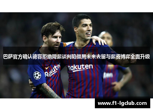 巴萨官方确认德容拒绝降薪谈判陷僵局未来去留与薪资博弈全面升级
