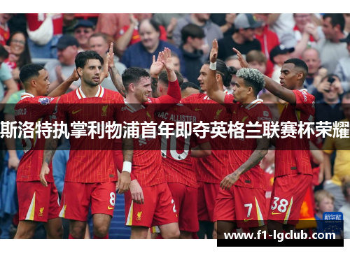 斯洛特执掌利物浦首年即夺英格兰联赛杯荣耀