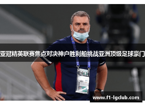 亚冠精英联赛焦点对决神户胜利船挑战亚洲顶级足球豪门 亚冠精英联赛焦点对决神户胜利船挑战亚洲顶级足球豪门