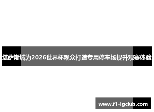 堪萨斯城为2026世界杯观众打造专用停车场提升观赛体验