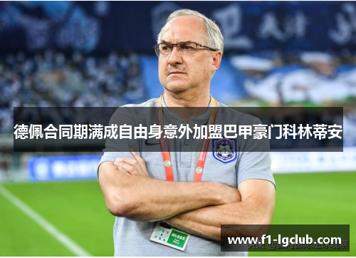 德佩合同期满成自由身意外加盟巴甲豪门科林蒂安 德佩合同期满成自由身意外加盟巴甲豪门科林蒂安