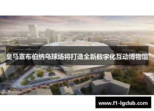 皇马宣布伯纳乌球场将打造全新数字化互动博物馆