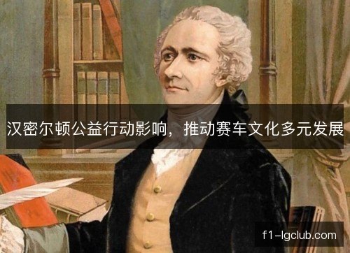 汉密尔顿公益行动影响，推动赛车文化多元发展