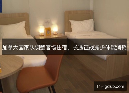 加拿大国家队调整客场住宿,长途征战减少体能消耗 加拿大国家队调整客场住宿,长途征战减少体能消耗